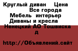 Круглый диван  › Цена ­ 1 000 - Все города Мебель, интерьер » Диваны и кресла   . Ненецкий АО,Тошвиска д.